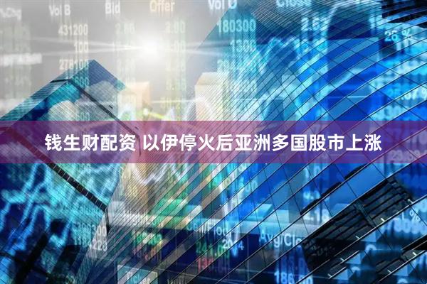 钱生财配资 以伊停火后亚洲多国股市上涨