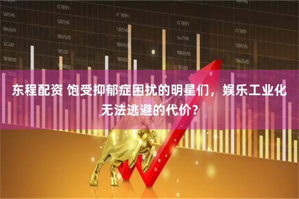 东程配资 饱受抑郁症困扰的明星们，娱乐工业化无法逃避的代价？