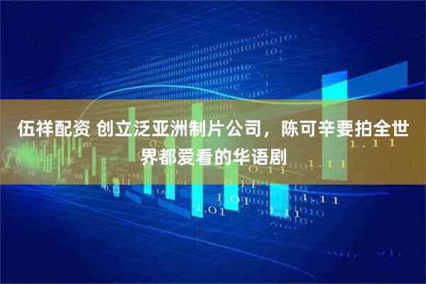 伍祥配资 创立泛亚洲制片公司，陈可辛要拍全世界都爱看的华语剧