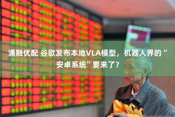 涌融优配 谷歌发布本地VLA模型，机器人界的“安卓系统”要来了？