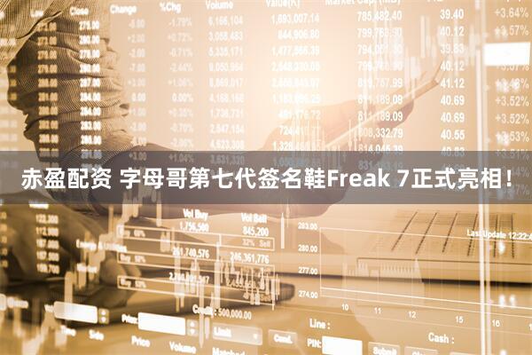 赤盈配资 字母哥第七代签名鞋Freak 7正式亮相！