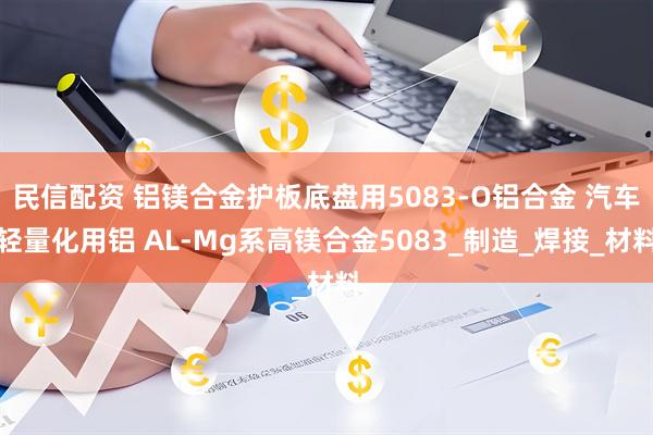 民信配资 铝镁合金护板底盘用5083-O铝合金 汽车轻量化用铝 AL-Mg系高镁合金5083_制造_焊接_材料