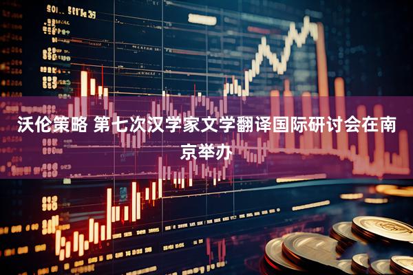 沃伦策略 第七次汉学家文学翻译国际研讨会在南京举办
