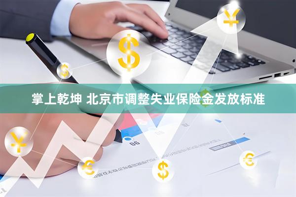 掌上乾坤 北京市调整失业保险金发放标准
