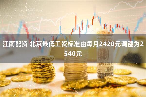 江南配资 北京最低工资标准由每月2420元调整为2540元