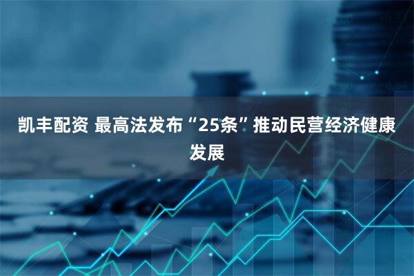 凯丰配资 最高法发布“25条”推动民营经济健康发展