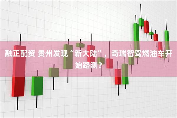融正配资 贵州发现“新大陆”，奇瑞智驾燃油车开始路测？