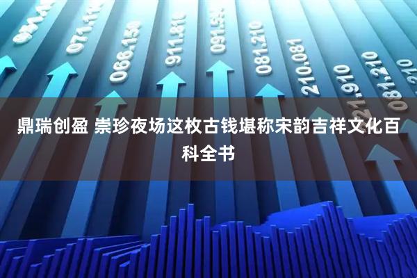 鼎瑞创盈 崇珍夜场这枚古钱堪称宋韵吉祥文化百科全书