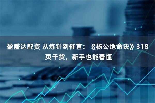 盈盛达配资 从炼针到催官：《杨公地命诀》318 页干货，新手也能看懂