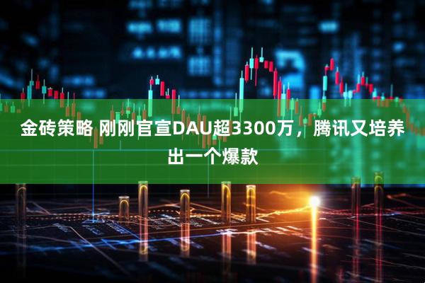 金砖策略 刚刚官宣DAU超3300万，腾讯又培养出一个爆款