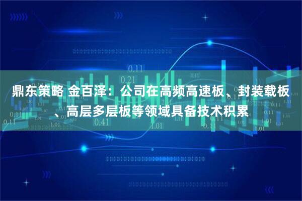 鼎东策略 金百泽：公司在高频高速板、封装载板、高层多层板等领域具备技术积累