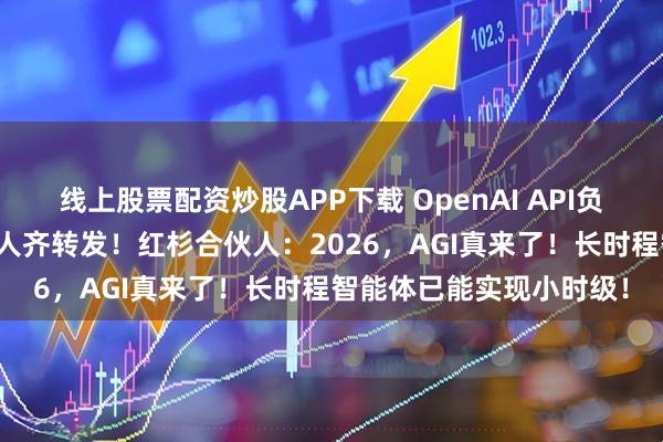线上股票配资炒股APP下载 OpenAI API负责人、谷歌AI产品负责人齐转发！红杉合伙人：2026，AGI真来了！长时程智能体已能实现小时级！